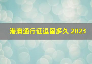 港澳通行证逗留多久 2023